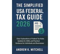 The Simplified USA Federal Tax Guide 2026: Clear Explanations of Federal Tax Rules, Updates for 2026, and Practical Guidance for Individuals and Businesses