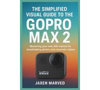 The Simplified Visual Guide To The GoPro MAX 2: Mastering your new 360 camera for breathtaking photos and cinematic videos