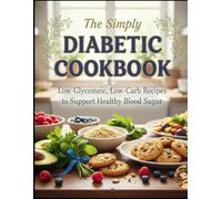 The Simply Diabetic Cookbook: Quick & Easy Low-Sugar Recipes - Simple Diabetic Cookbook with 10-Minute Breakfasts, One-Pan Dinners & Blood Sugar Friendly Desserts for Busy Lifestyles