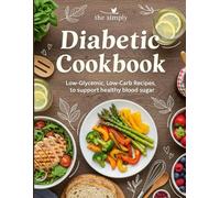 The Simply Diabetic Cookbook: Restaurant-Quality Diabetic Recipes - Gourmet Low-Carb Cookbook with Satisfying Breakfasts, Hearty Dinners & Decadent Sugar-Free Desserts That Don't Taste Diabetic