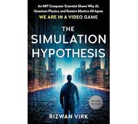 The Simulation Hypothesis: An MIT Computer Scientist Shows Why AI, Quantum Physics, and Eastern Mystics All Agree We Are in a Video Game