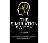 The Simulation Switch: Hack Your Identity. Recode Your Beliefs. Rewrite Your Reality.