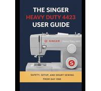 The Singer Heavy Duty 4423 User Guide for Beginners: A Complete Step-by-Step Beginner’s Manual for Setup, Threading, Stitching, Maintenance, Troubleshooting, and Safe Sewing