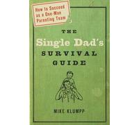 The Single Dad's Survival Guide: How to Succeed as a One-Man Parenting Team