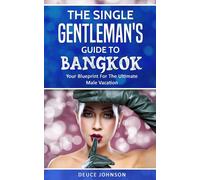 The Single Gentleman s Guide to Bangkok: Your Blueprint for the Ultimate Male Va