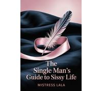 The Single Man’s Guide to Sissy Life: Solo Feminization, Confidence, and Safe Exploration of Femininity