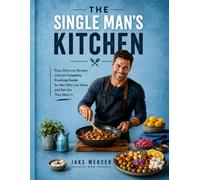The Single Man's Kitchen: 80 Easy, Delicious Recipes and the Complete Cooking Guide for Men Who Live Alone and Eat Like They Mean It