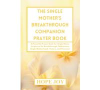 THE SINGLE MOTHER’S BREAKTHROUGH COMPANION PRAYER BOOK: A Powerful Prayer Book for Single Moms - Scriptures for Breakthrough, Deliverance, Single Motherhood, Victory, and Finances!