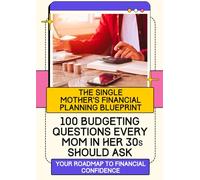 The Single Mother's Financial Planning Blueprint: 100 Budgeting Questions Every Mom in Her 30s Should Ask, Your roadmap to financial confidence