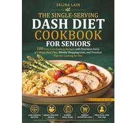 THE SINGLE-SERVING DASH DIET COOKBOOK FOR SENIORS: 100 Easy Low-Sodium Recipes with Nutrition Facts, a 5-Week Meal Plan, Weekly Shopping Lists, and Practical Tips for Cooking for One