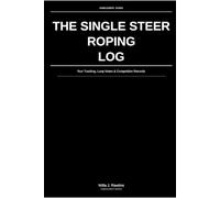 The Single Steer Roping Log: Run Tracking, Loop Notes & Competition Records: For Competitive Single Steer Ropers