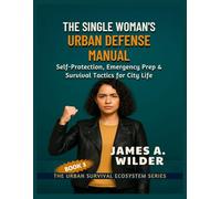 THE SINGLE WOMAN’S URBAN DEFENSE MANUAL: Self-Protection, Emergency Prep & Survival Tactics for City Life