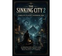THE SINKING CITY 2 COMPLETE PLAYER'S HANDBOOK 2026: An Independent Guide to Survival, Combat, Exploration, Weapons, Upgrades, Puzzles, Bosses, Secrets & 100% Completion