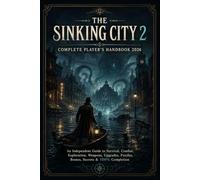 THE SINKING CITY 2 COMPLETE PLAYER'S HANDBOOK 2026: An Independent Guide to Survival, Combat, Exploration, Weapons, Upgrades, Puzzles, Bosses, Secrets & 100% Completion