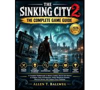 THE SINKING CITY 2 THE COMPLETE GAME GUIDE 2026 Edition: A Complete Walkthrough to Master Combat, Survive the Horrors of Arkham, Solve Investigations, Defeat Monstrous Enemies, Discover Secrets, and Conquer Every Challenge