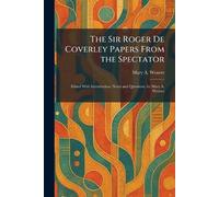 The Sir Roger De Coverley Papers From the Spectator: Edited With Introduction, Notes and Questions, by Mary A. Weaver