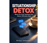 THE SITUATIONSHIP DETOX: How to Move On From Someone You Never Officially Dated, Stop Waiting for Their Text, Find Closure & Finally Let Go