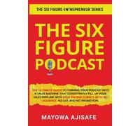The Six Figure Podcast: The Ultimate Guide To Turning Your Podcast Into A ...