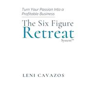 The Six Figure Retreat Business: Turn Your Passion Into a Profitable Business