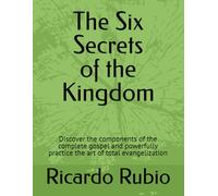 The Six Secrets of the Kingdom: Discover the components of the complete gospel and powerfully practice the art of total evangelization