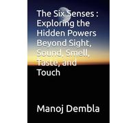 The Six Senses : Exploring the Hidden Powers Beyond Sight, Sound, Smell, Taste, and Touch