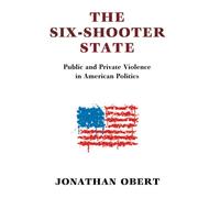 The Six-Shooter State: Public and Private Violence in American Politics - ...