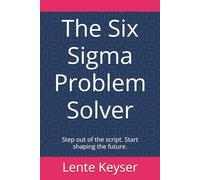 The Six Sigma Problem Solver: Step out of the script. Start shaping the future.