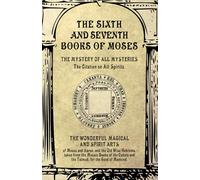 The Sixth and Seventh Books of Moses: The Mystery of all Mysteries, the wonderful Magical and Spirit Arts