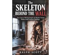 The Skeleton Behind the Wall: True Cases of Missing People and Murder Victims Hidden Inside Ordinary Buildings