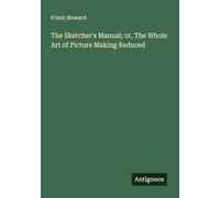 The Sketcher's Manual; or, The Whole Art of Picture Making Reduced