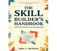 The Skill Builder's Handbook: A Practical Guide to Learning Anything