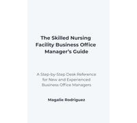 The Skilled Nursing Facility Business Office Manager’s Guide: A Step-by-Step Desk Reference for New and Experienced Business Office Managers