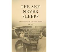 The Sky Never Sleeps: Reflections of a Pilot Between the Sky and What Remains Below