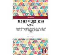 The Sky Poured Down Candy: Microhistorical Reflections on the Life and Times of a Petty Mughal Official, c. 1700-1730