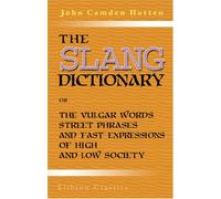 The Slang Dictionary; or, The Vulgar Words, Street Phrases, and 'Fast' Expressions of High and Low Society: Many with their etymology, and a few with their history traced by John Camden Hotten (2004-04-20)