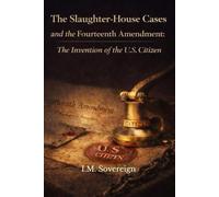 The Slaughter-House Cases and the Fourteenth Amendment:: The Invention of the U.S. Citizen