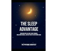 The Sleep Advantage: How Men Over 40 Look Years Younger, Build More Muscle, and Get Their Testosterone Back