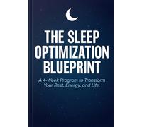 The Sleep Optimization Blueprint: A 4-Week Program to Transform Your Rest, Energy, and Life