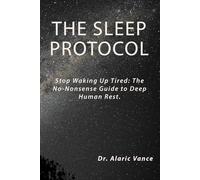 THE SLEEP PROTOCOL: Stop Waking Up Tired: The No-Nonsense Guide to Deep Human Rest