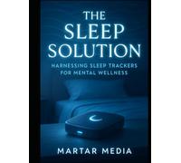 The Sleep Solution: Harnessing Sleep Trackers for Mental Wellness: Discover How to Use Technology for Better Sleep and Mental Wellness