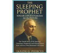 The Sleeping Prophet: Edgar Cayce’s Predictions for the Future: The Untold Story of His Spiritual Teachings, Prophecies, and Healing Powers from America’s Most Renowned Clairvoyant