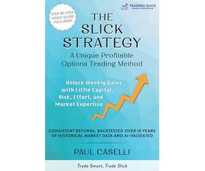 The Slick Strategy A Unique Profitable Options Trading Method: Unlock Weekly Gains with Little Capital, Risk, Effort, and Market Expertise