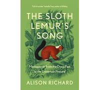 The Sloth Lemur’s Song: The History of Madagascar’s Evolution from the Deep Past to the Uncertain Present