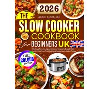 The Slow Cooker Cookbook for Beginners UK: Effortless, Time-Saving and Delicious Recipes to Enjoy British Comfort Food from From Traditional Favourites to Modern Twists