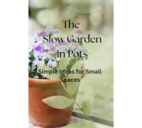 The Slow Garden in Pots: Simple Ideas for Small Spaces