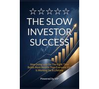 THE SLOW INVESTOR SUCCESS: How Doing Less On The Right Time Builds More Wealth Than Everyone Else Is Working For A Lifetime