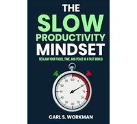 The Slow Productivity Mindset: Reclaim Your Focus, Time, and Peace in a Fast World