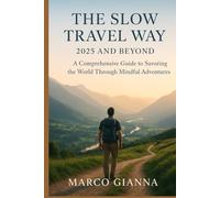 THE SLOW TRAVEL WAY: 2025 AND BEYOND: A Comprehensive Guide to Savoring the World Through Mindful Adventures