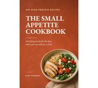 The Small Appetite Cookbook: 100 High-Protein Recipes That Satisfy When You Can Only Eat a Little