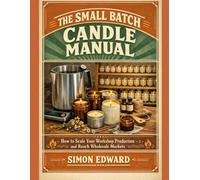 The Small Batch Candle Manual: How to Scale Your Workshop Production and Reach Wholesale Markets